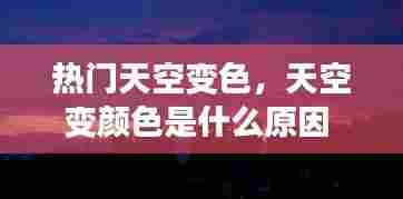 热门天空变色，天空变颜色是什么原因 