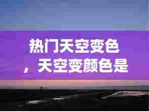 热门天空变色,天空变颜色是什么原因