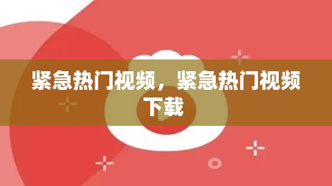 紧急热门视频,紧急热门视频下载