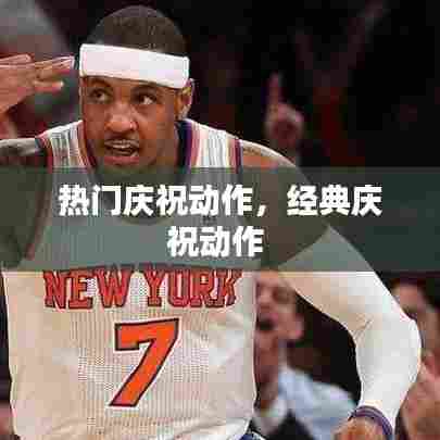 热门庆祝动作,经典庆祝动作