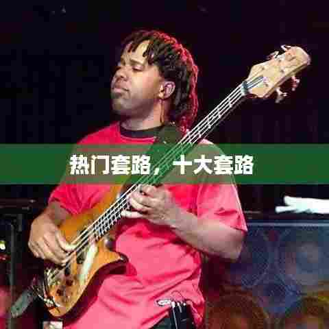 热门套路，十大套路 