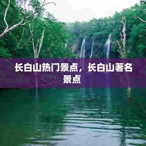 长白山热门景点,长白山著名景点