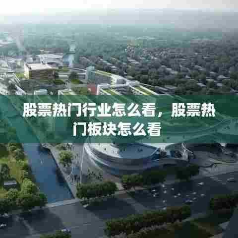 股票热门行业怎么看，股票热门板块怎么看 