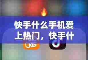 快手什么手机爱上热门,快手什么手机爱上热门了