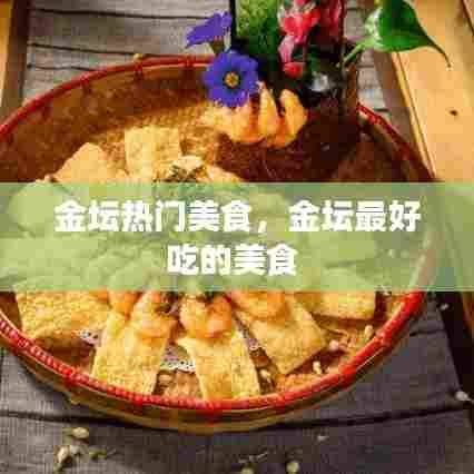 金坛热门美食,金坛最好吃的美食