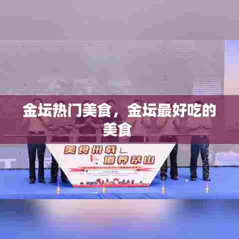 金坛热门美食,金坛最好吃的美食