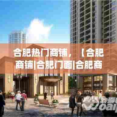 合肥热门商铺,【合肥商铺|合肥门面|合肥商铺网】