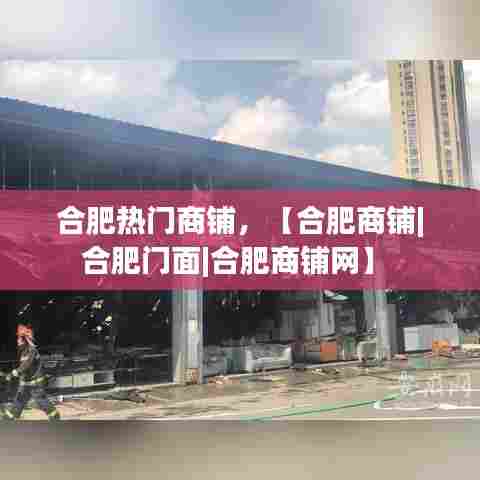 合肥热门商铺,【合肥商铺|合肥门面|合肥商铺网】