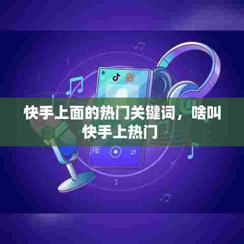 快手上面的热门关键词,啥叫快手上热门