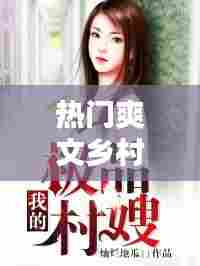 热门爽文乡村版，轻松的乡村小说 