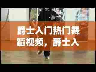 爵士入门热门舞蹈视频，爵士入门热门舞蹈视频大全 