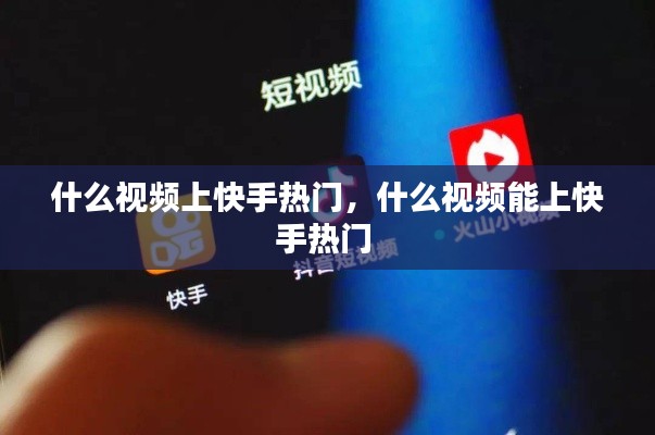 什么视频上快手热门,什么视频能上快手热门