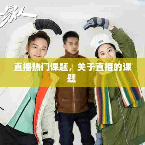 直播热门课题,关于直播的课题