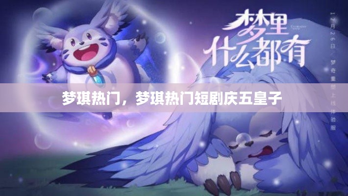 梦琪热门，梦琪热门短剧庆五皇子 
