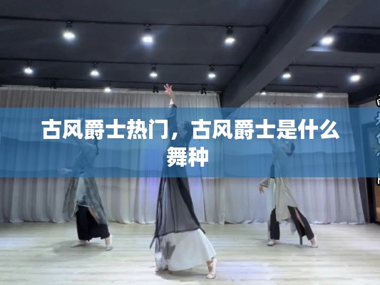 古风爵士热门,古风爵士是什么舞种