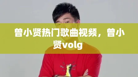 曾小贤热门歌曲视频，曾小贤volg 