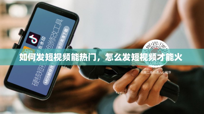 如何发短视频能热门,怎么发短视频才能火