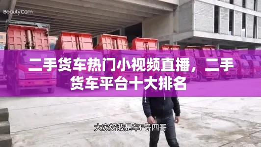 二手货车热门小视频直播，二手货车平台十大排名 