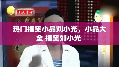 热门搞笑小品刘小光,小品大全 搞笑刘小光