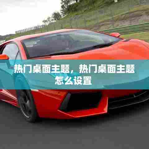 热门桌面主题,热门桌面主题怎么设置