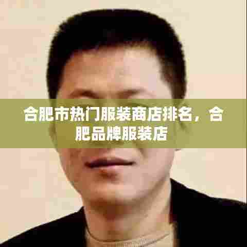 合肥市热门服装商店排名,合肥品牌服装店