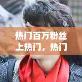 热门百万粉丝上热门，热门百万粉丝上热门了吗 