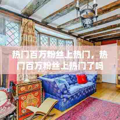 热门百万粉丝上热门,热门百万粉丝上热门了吗