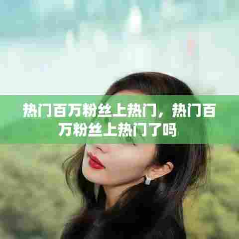 热门百万粉丝上热门,热门百万粉丝上热门了吗