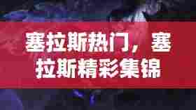 塞拉斯热门,塞拉斯精彩集锦