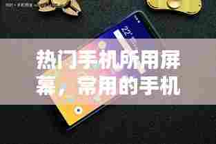 热门手机所用屏幕,常用的手机屏幕