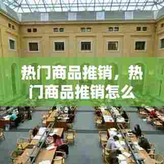 热门商品推销,热门商品推销怎么做