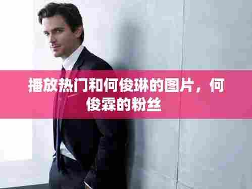 播放热门和何俊琳的图片,何俊霖的粉丝