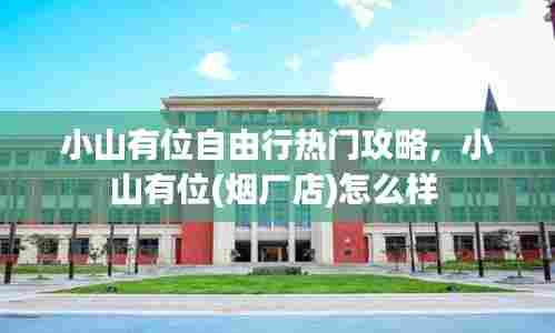小山有位自由行热门攻略，小山有位(烟厂店)怎么样 