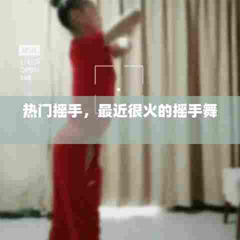 热门摇手，最近很火的摇手舞 