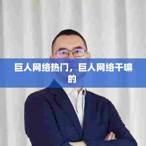 巨人网络热门,巨人网络干嘛的