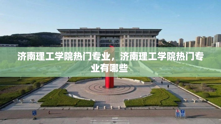 济南理工学院热门专业,济南理工学院热门专业有哪些