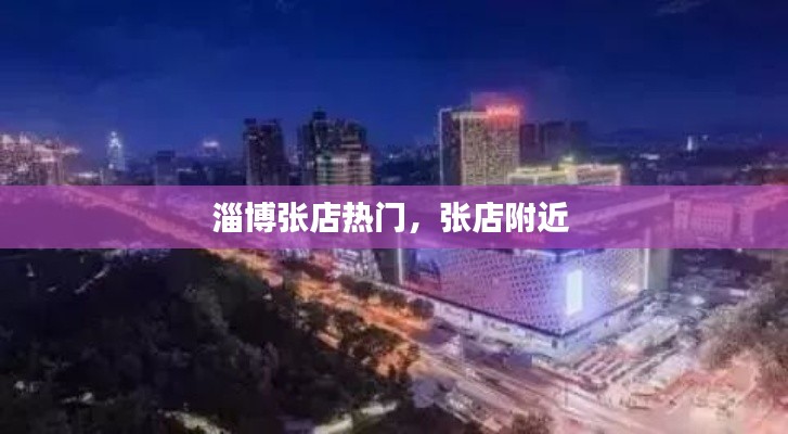 淄博张店热门，张店附近 