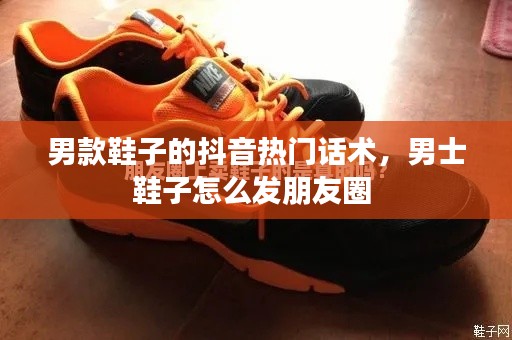 男款鞋子的抖音热门话术,男士鞋子怎么发朋友圈