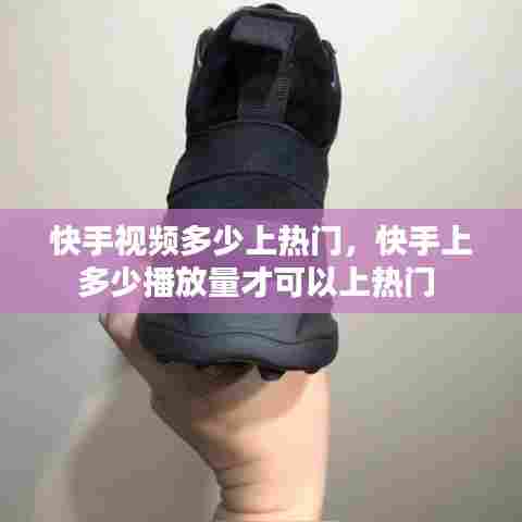 快手视频多少上热门，快手上多少播放量才可以上热门 