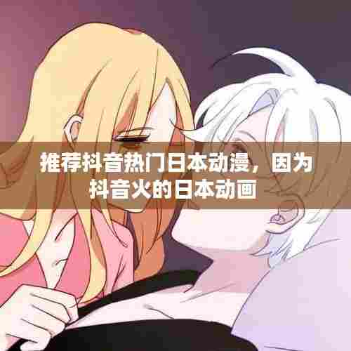 推荐抖音热门日本动漫，因为抖音火的日本动画 