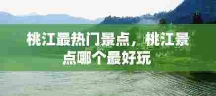 桃江最热门景点，桃江景点哪个最好玩 
