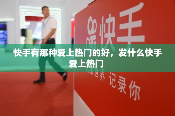 快手有那种爱上热门的好,发什么快手爱上热门