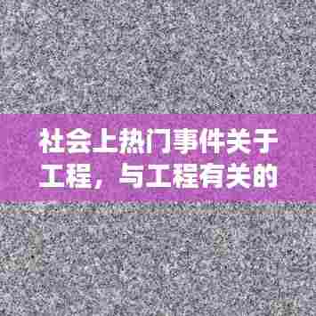 社会上热门事件关于工程,与工程有关的社会问题