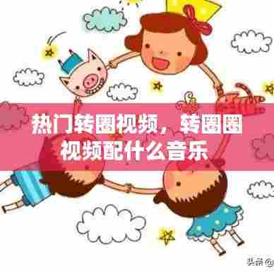 热门转圈视频,转圈圈视频配什么音乐