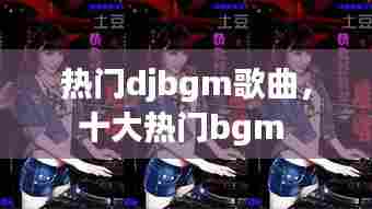 热门djbgm歌曲,十大热门bgm