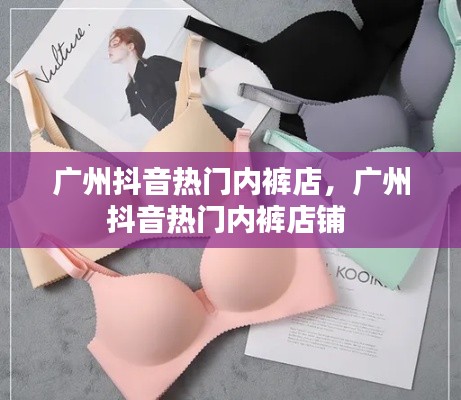 广州抖音热门内裤店,广州抖音热门内裤店铺