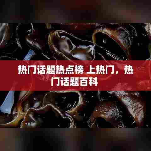 热门话题热点榜 上热门，热门话题百科 