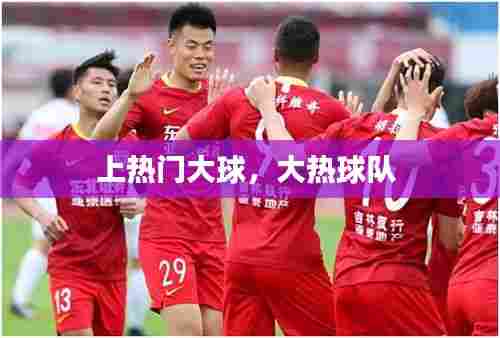 上热门大球，大热球队 