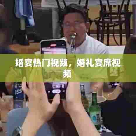 婚宴热门视频，婚礼宴席视频 