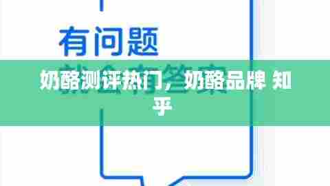 奶酪测评热门,奶酪品牌 知乎
